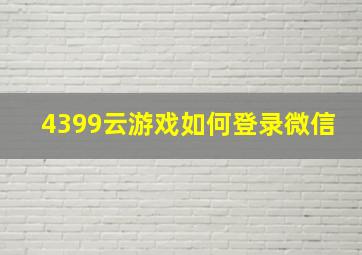 4399云游戏如何登录微信