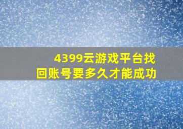 4399云游戏平台找回账号要多久才能成功