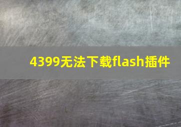 4399无法下载flash插件