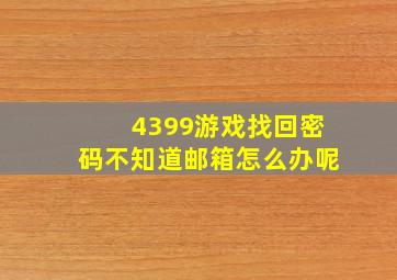 4399游戏找回密码不知道邮箱怎么办呢