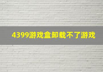 4399游戏盒卸载不了游戏