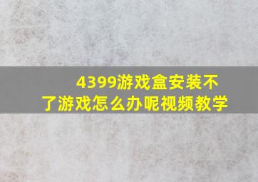 4399游戏盒安装不了游戏怎么办呢视频教学