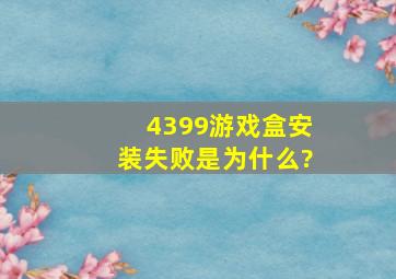 4399游戏盒安装失败是为什么?