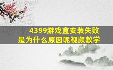 4399游戏盒安装失败是为什么原因呢视频教学