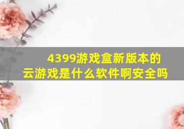 4399游戏盒新版本的云游戏是什么软件啊安全吗