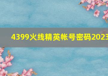 4399火线精英帐号密码2023