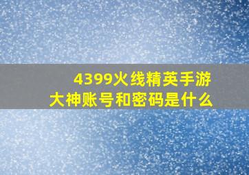 4399火线精英手游大神账号和密码是什么