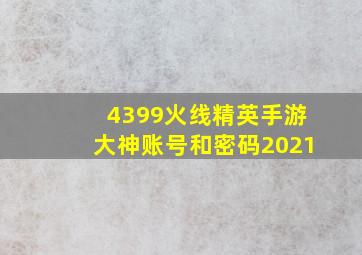 4399火线精英手游大神账号和密码2021