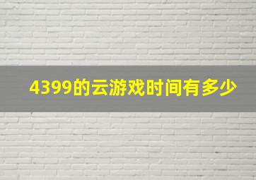 4399的云游戏时间有多少