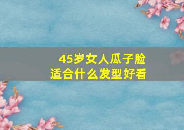 45岁女人瓜子脸适合什么发型好看