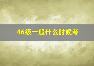 46级一般什么时候考