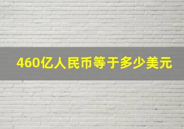 460亿人民币等于多少美元