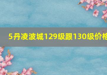 5丹凌波城129级跟130级价格