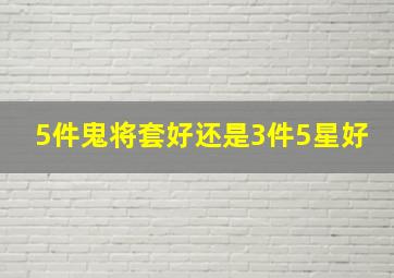 5件鬼将套好还是3件5星好