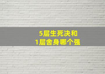 5层生死决和1层舍身哪个强