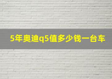 5年奥迪q5值多少钱一台车