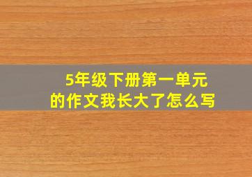 5年级下册第一单元的作文我长大了怎么写