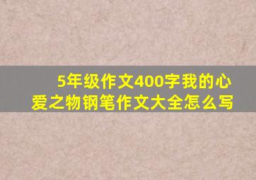 5年级作文400字我的心爱之物钢笔作文大全怎么写