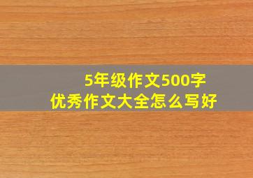 5年级作文500字优秀作文大全怎么写好