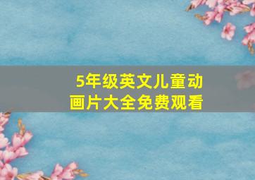 5年级英文儿童动画片大全免费观看