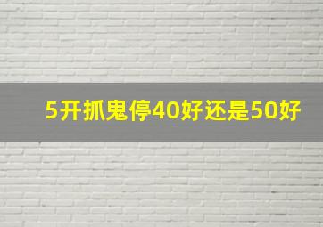 5开抓鬼停40好还是50好