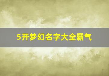 5开梦幻名字大全霸气