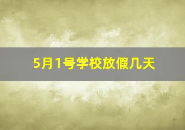 5月1号学校放假几天