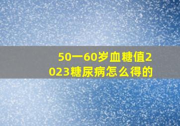 50一60岁血糖值2023糖尿病怎么得的