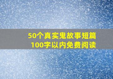 50个真实鬼故事短篇100字以内免费阅读