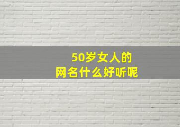 50岁女人的网名什么好听呢