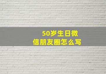 50岁生日微信朋友圈怎么写