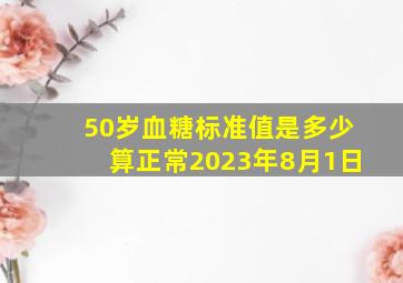 50岁血糖标准值是多少算正常2023年8月1日