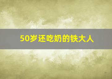 50岁还吃奶的铁大人