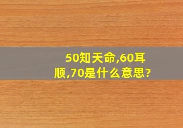 50知天命,60耳顺,70是什么意思?