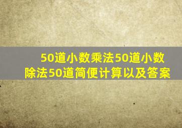 50道小数乘法50道小数除法50道简便计算以及答案