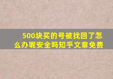 500块买的号被找回了怎么办呢安全吗知乎文章免费