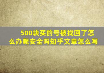 500块买的号被找回了怎么办呢安全吗知乎文章怎么写