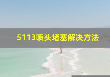 5113喷头堵塞解决方法