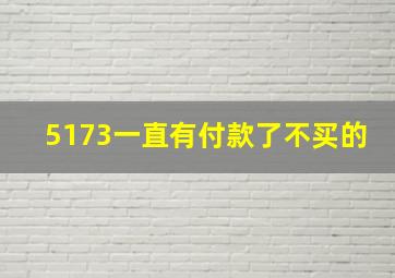 5173一直有付款了不买的