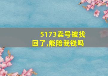 5173卖号被找回了,能陪我钱吗