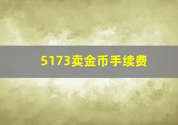 5173卖金币手续费