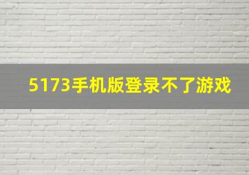 5173手机版登录不了游戏