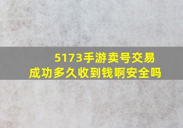 5173手游卖号交易成功多久收到钱啊安全吗