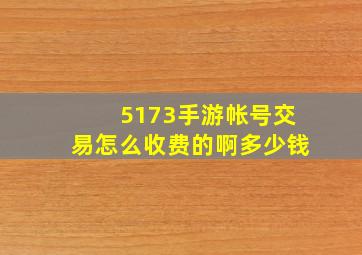 5173手游帐号交易怎么收费的啊多少钱