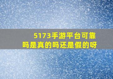 5173手游平台可靠吗是真的吗还是假的呀