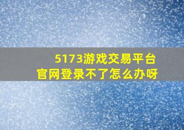 5173游戏交易平台官网登录不了怎么办呀