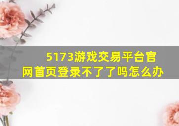 5173游戏交易平台官网首页登录不了了吗怎么办