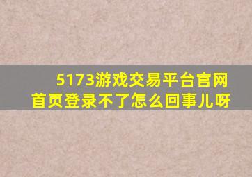 5173游戏交易平台官网首页登录不了怎么回事儿呀