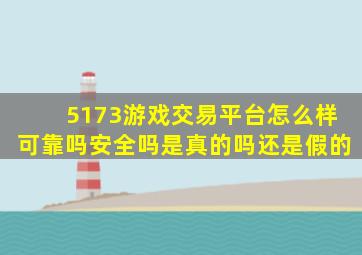 5173游戏交易平台怎么样可靠吗安全吗是真的吗还是假的