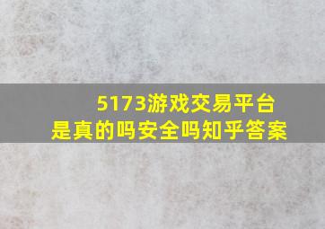 5173游戏交易平台是真的吗安全吗知乎答案